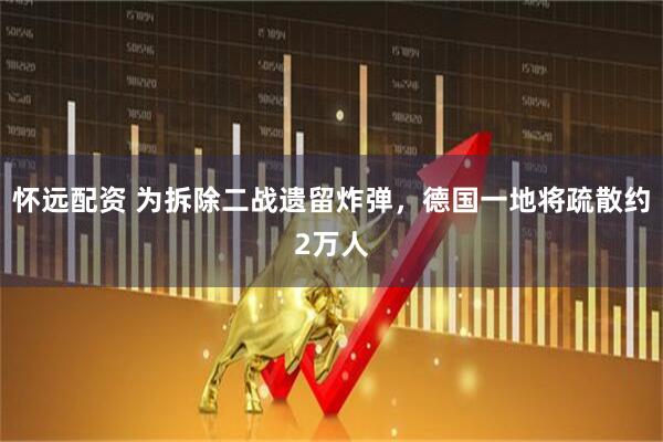 怀远配资 为拆除二战遗留炸弹，德国一地将疏散约2万人