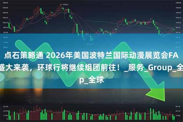 点石策略通 2026年美国波特兰国际动漫展览会FAN盛大来袭，环球行将继续组团前往！_服务_Group_全球