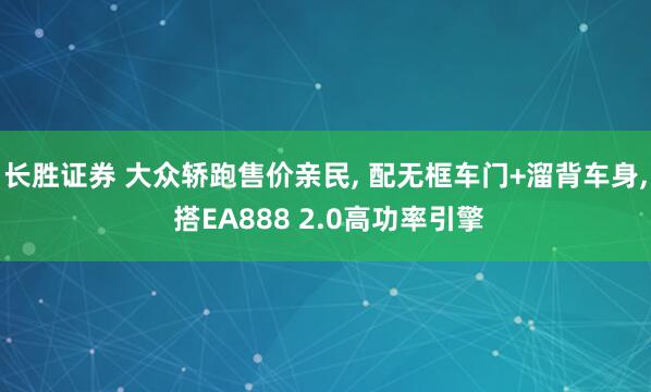长胜证券 大众轿跑售价亲民, 配无框车门+溜背车身, 搭EA888 2.0高功率引擎